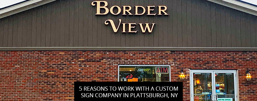 5 Reasons to Work with a Custom Sign Company in Plattsburgh, NY