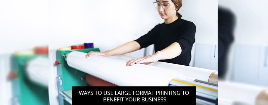 Ways To Use Large Format Printing To Benefit Your Business