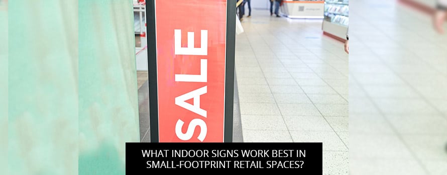 What Indoor Signs Work Best In Small-Footprint Retail Spaces?