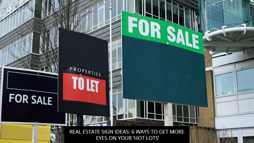 Real Estate Sign Ideas: 6 Ways To Get More Eyes On Your ‘Hot Lots’