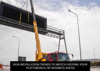 Sign Installation Trends to Watch: Keeping Your Plattsburgh, NY Business Ahead