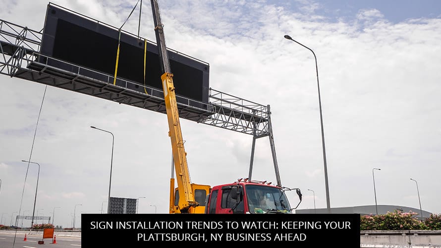 Sign Installation Trends to Watch: Keeping Your Plattsburgh, NY Business Ahead